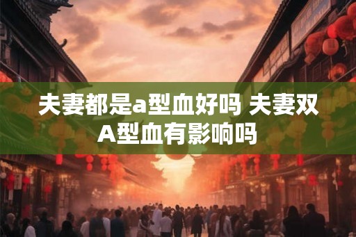 夫妻都是a型血好吗 夫妻双A型血有影响吗