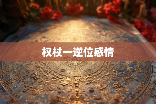权杖一逆位感情