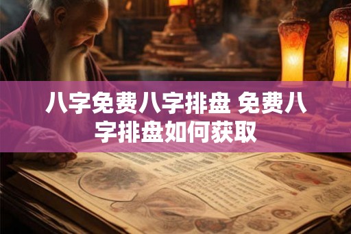 八字免费八字排盘 免费八字排盘如何获取