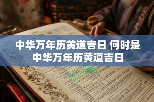 中华万年历黄道吉日 何时是中华万年历黄道吉日
