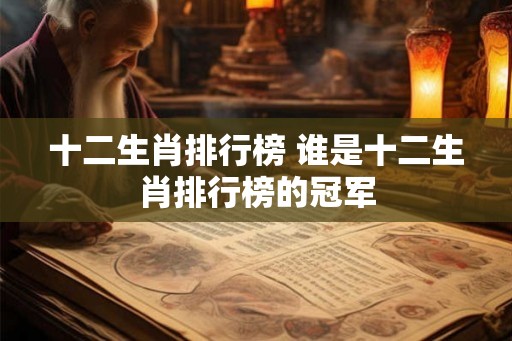 十二生肖排行榜 谁是十二生肖排行榜的冠军