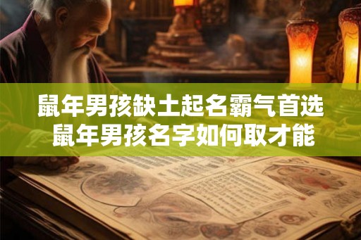 鼠年男孩缺土起名霸气首选 鼠年男孩名字如何取才能格外有气场
