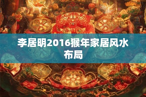 李居明2016猴年家居风水布局