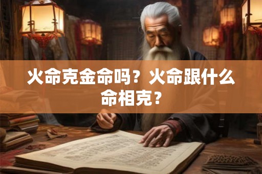 火命克金命吗？火命跟什么命相克？