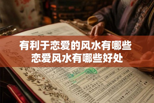 有利于恋爱的风水有哪些 恋爱风水有哪些好处