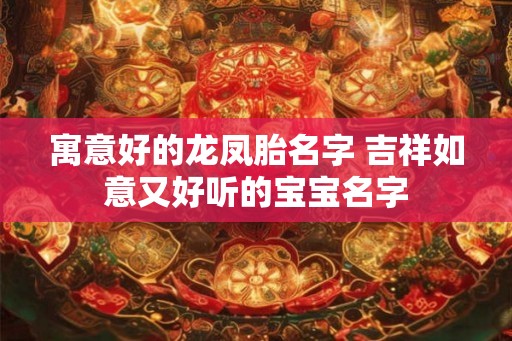 寓意好的龙凤胎名字 吉祥如意又好听的宝宝名字