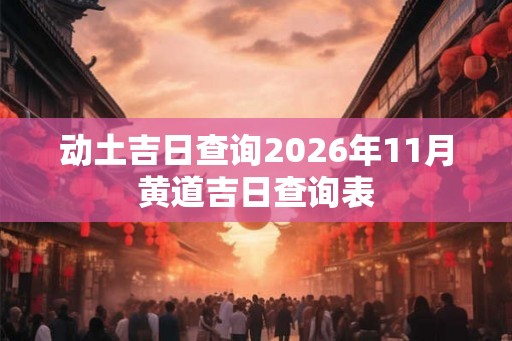 动土吉日查询2026年11月黄道吉日查询表