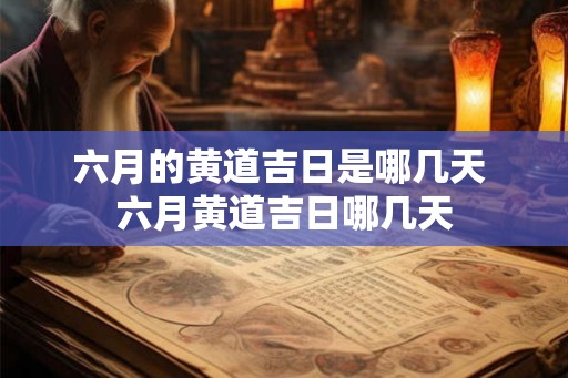六月的黄道吉日是哪几天 六月黄道吉日哪几天