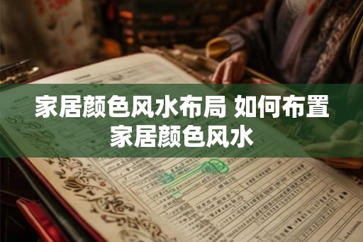 家居颜色风水布局 如何布置家居颜色风水 家居颜色风水布局 如何布置家居颜色风水