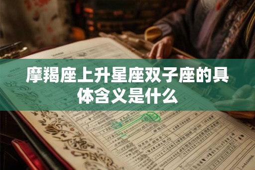 摩羯座上升星座双子座的具体含义是什么 摩羯座上升星座双子座的具体含义是什么