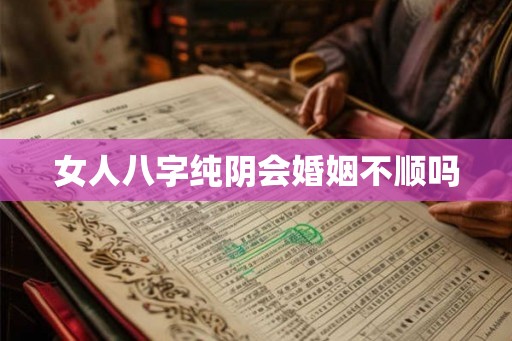 女人八字纯阴会婚姻不顺吗