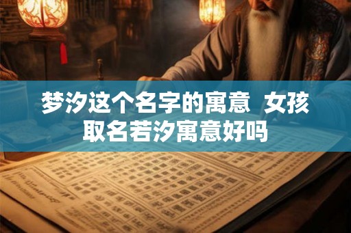 梦汐这个名字的寓意  女孩取名若汐寓意好吗