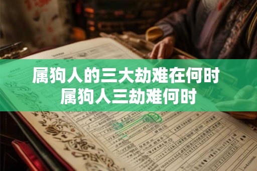 属狗人的三大劫难在何时 属狗人三劫难何时