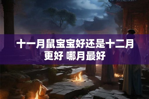 十一月鼠宝宝好还是十二月更好 哪月最好