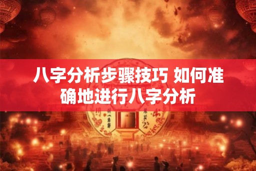 八字分析步骤技巧 如何准确地进行八字分析