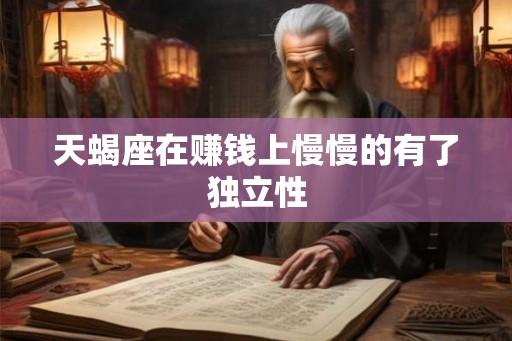 天蝎座在赚钱上慢慢的有了独立性