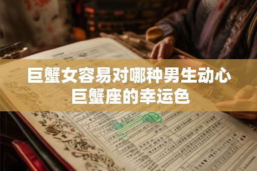 巨蟹女容易对哪种男生动心 巨蟹座的幸运色