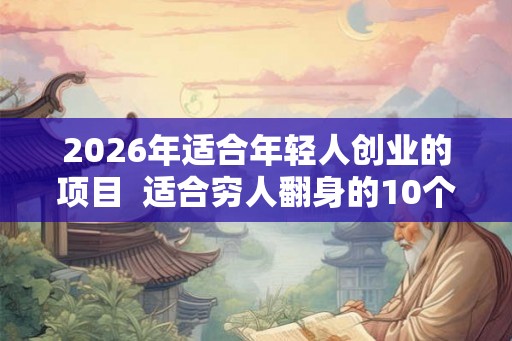 2026年适合年轻人创业的项目  适合穷人翻身的10个行业