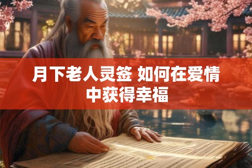 月下老人灵签 如何在爱情中获得幸福 月下老人灵签 如何在爱情中获得幸福