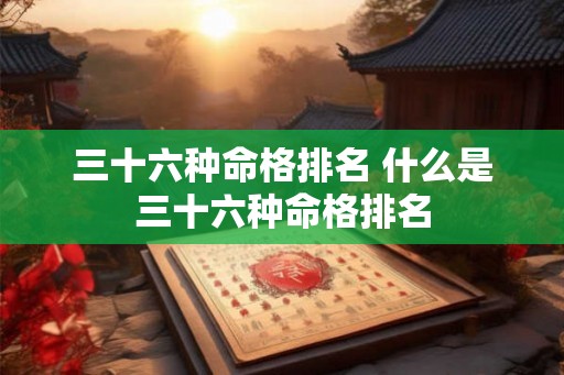 三十六种命格排名 什么是三十六种命格排名