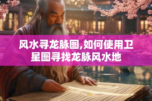 风水寻龙脉图,如何使用卫星图寻找龙脉风水地