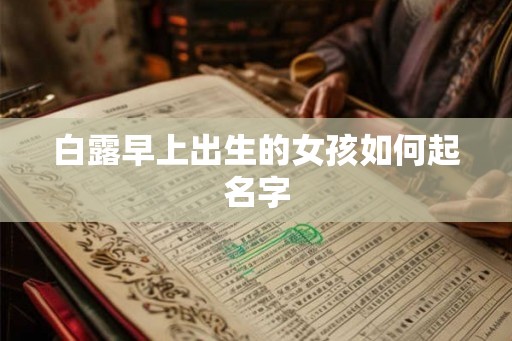 白露早上出生的女孩如何起名字 白露早上出生的女孩如何起名字