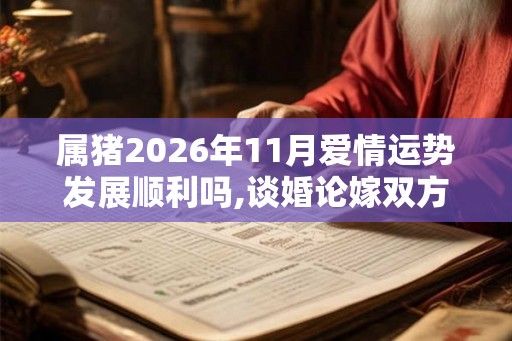 属猪2026年11月爱情运势发展顺利吗,谈婚论嫁双方满意