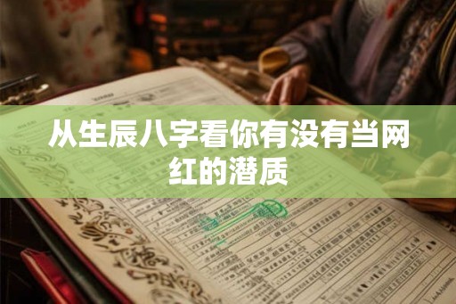 从生辰八字看你有没有当网红的潜质