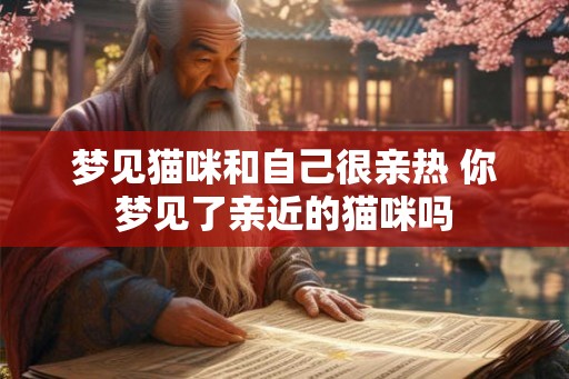 梦见猫咪和自己很亲热 你梦见了亲近的猫咪吗