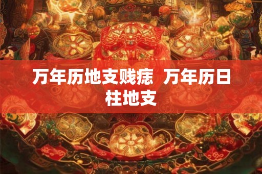 万年历地支贱痣  万年历日柱地支