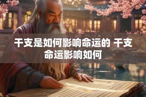 干支是如何影响命运的 干支命运影响如何