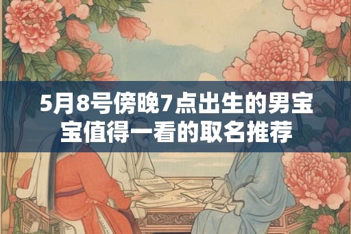 5月8号傍晚7点出生的男宝宝值得一看的取名推荐