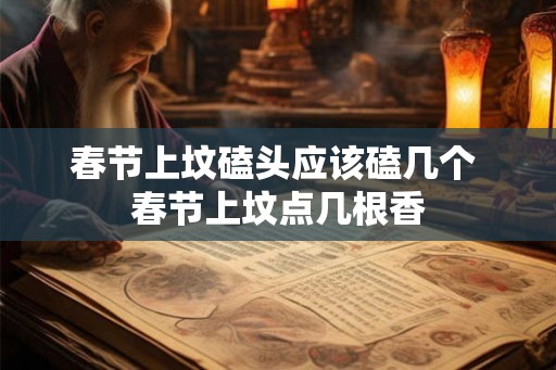 春节上坟磕头应该磕几个 春节上坟点几根香