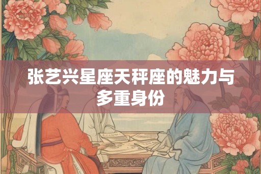 张艺兴星座天秤座的魅力与多重身份