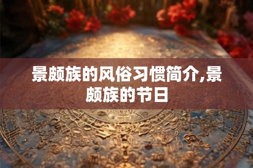 景颇族的风俗习惯简介,景颇族的节日