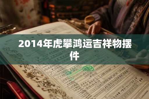 2014年虎攀鸿运吉祥物摆件
