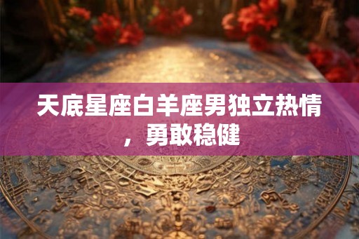 天底星座白羊座男独立热情，勇敢稳健