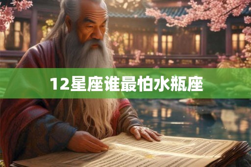 12星座谁最怕水瓶座