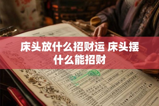 床头放什么招财运 床头摆什么能招财