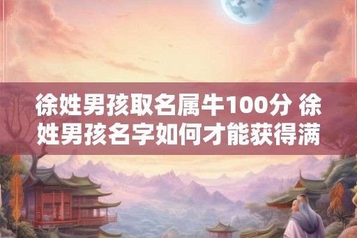 徐姓男孩取名属牛100分 徐姓男孩名字如何才能获得满分