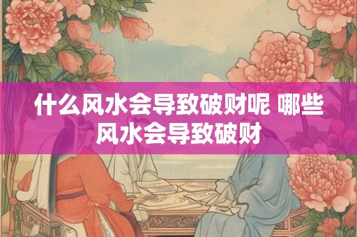 什么风水会导致破财呢 哪些风水会导致破财