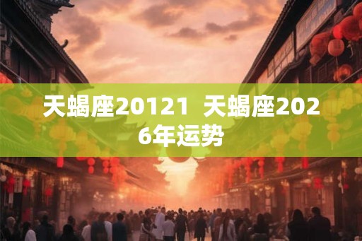 天蝎座20121  天蝎座2026年运势
