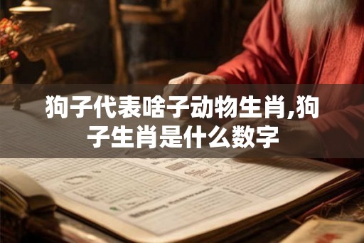 狗子代表啥子动物生肖,狗子生肖是什么数字