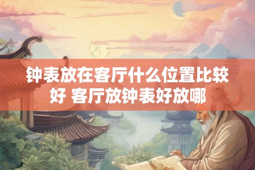 钟表放在客厅什么位置比较好 客厅放钟表好放哪