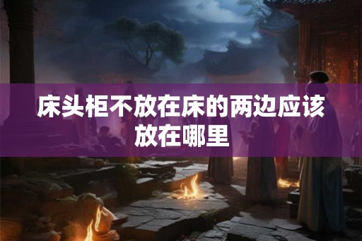 床头柜不放在床的两边应该放在哪里