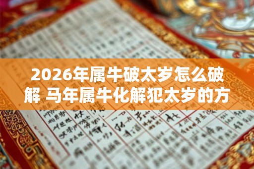 2026年属牛破太岁怎么破解 马年属牛化解犯太岁的方法