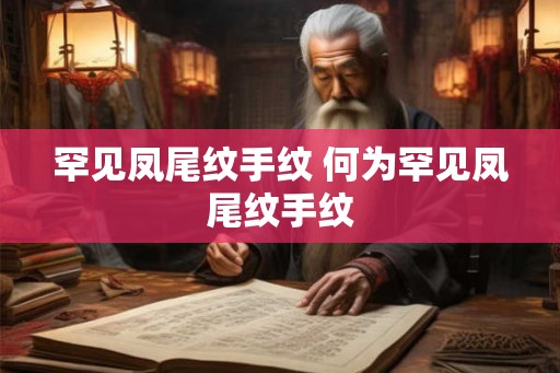 罕见凤尾纹手纹 何为罕见凤尾纹手纹