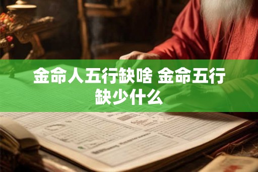 金命人五行缺啥 金命五行缺少什么