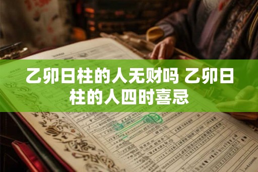 乙卯日柱的人无财吗 乙卯日柱的人四时喜忌