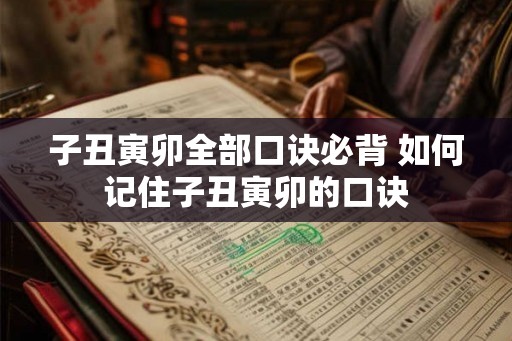子丑寅卯全部口诀必背 如何记住子丑寅卯的口诀